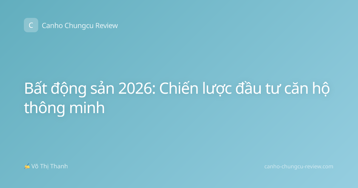 Bất động sản 2026: Chiến lược đầu tư căn hộ thông minh