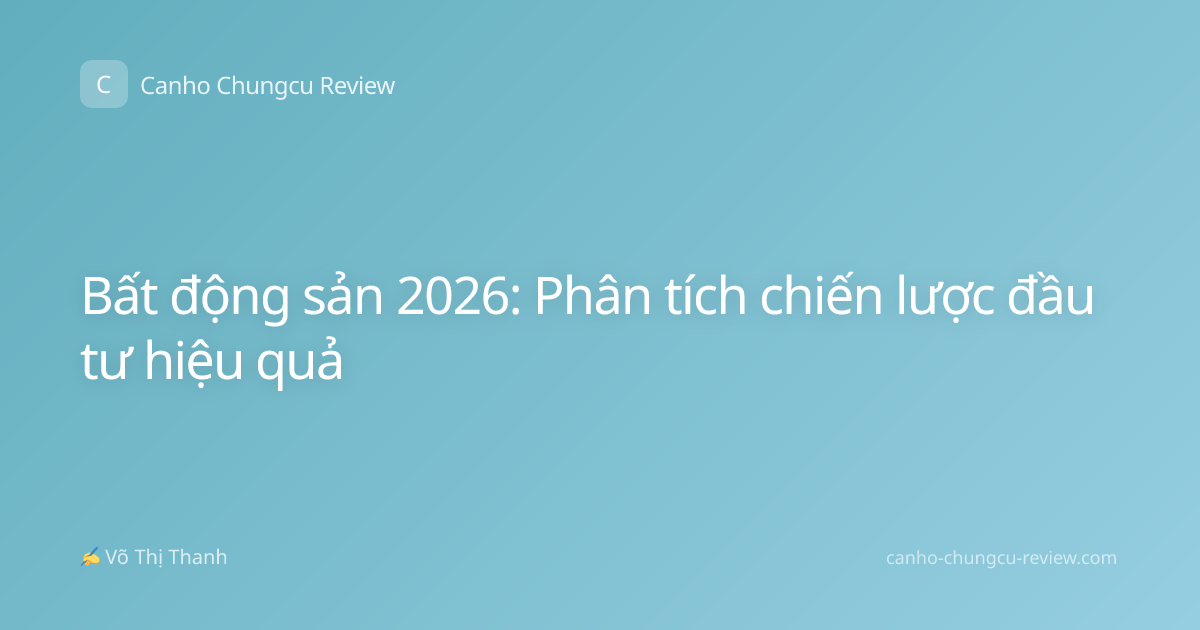 Bất động sản 2026: Phân tích chiến lược đầu tư hiệu quả