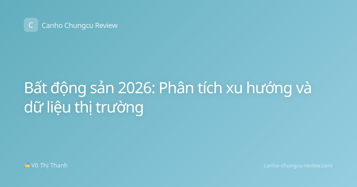 Bất động sản 2026: Phân tích xu hướng và dữ liệu thị trường