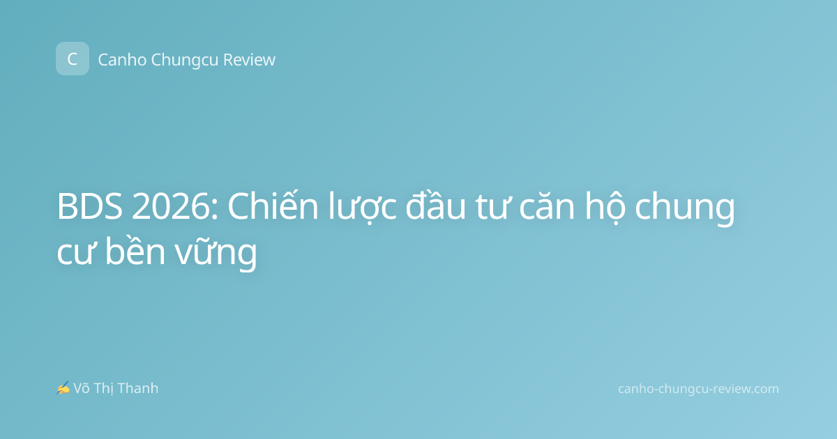 BDS 2026: Chiến lược đầu tư căn hộ chung cư bền vững