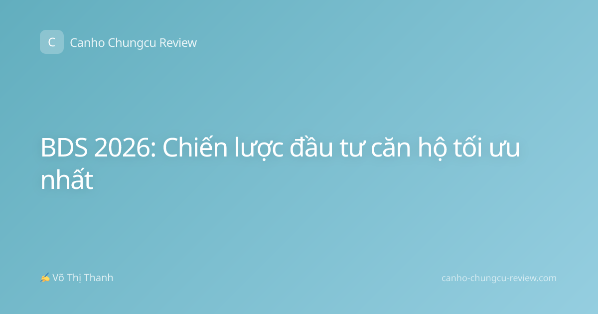 BDS 2026: Chiến lược đầu tư căn hộ tối ưu nhất