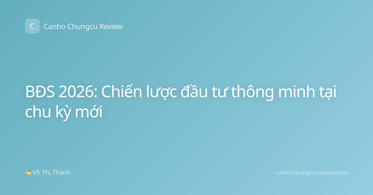 BĐS 2026: Chiến lược đầu tư thông minh tại chu kỳ mới
