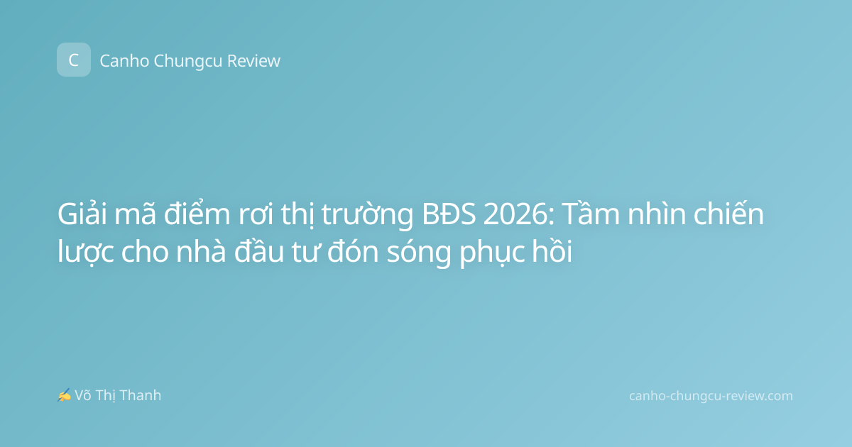 Giải mã điểm rơi thị trường BĐS 2026: Tầm nhìn chiến lược cho nhà đầu tư đón sóng phục hồi