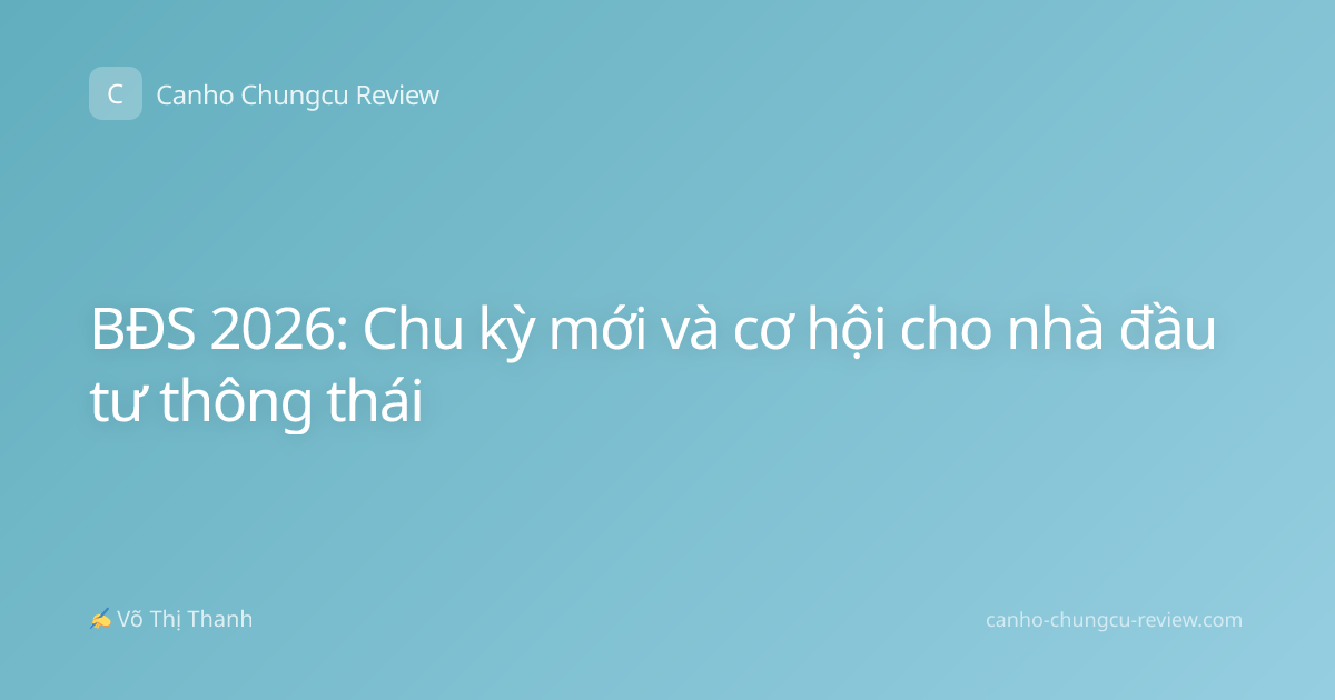 BĐS 2026: Chu kỳ mới và cơ hội cho nhà đầu tư thông thái