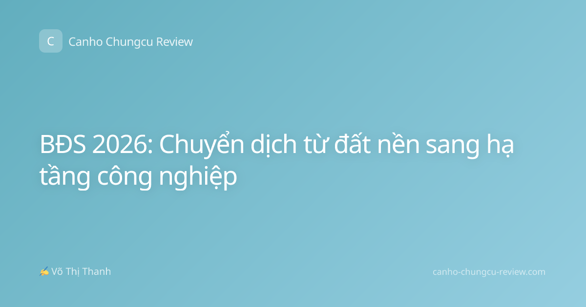 BĐS 2026: Chuyển dịch từ đất nền sang hạ tầng công nghiệp