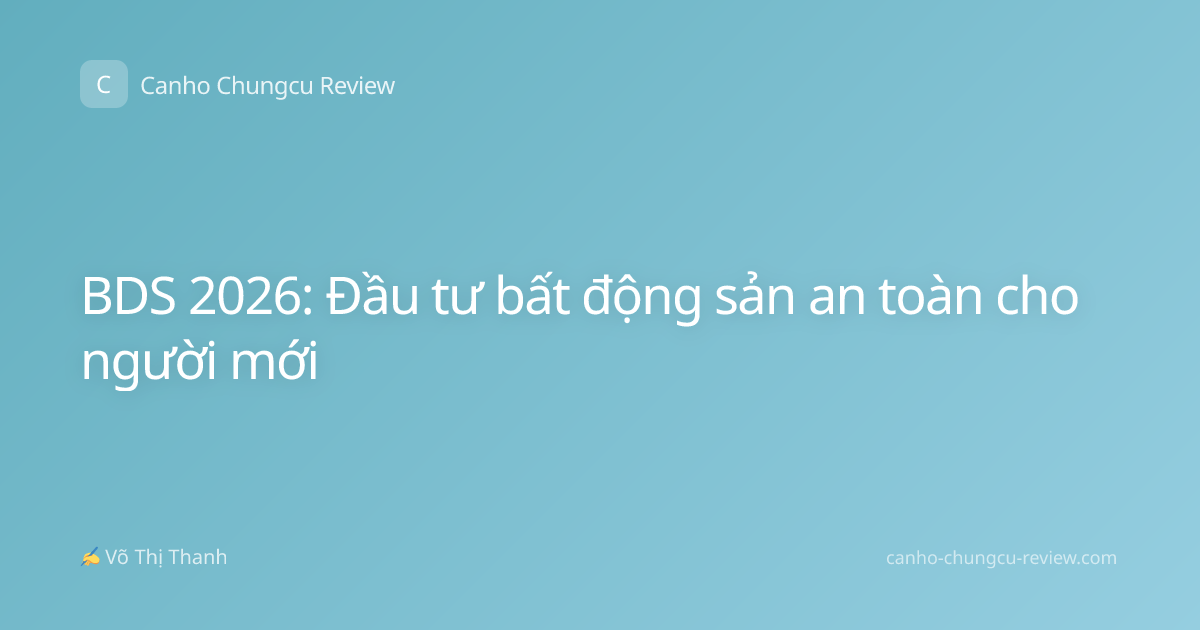 BDS 2026: Đầu tư bất động sản an toàn cho người mới