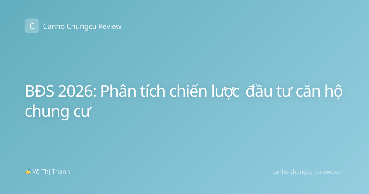 BĐS 2026: Phân tích chiến lược đầu tư căn hộ chung cư