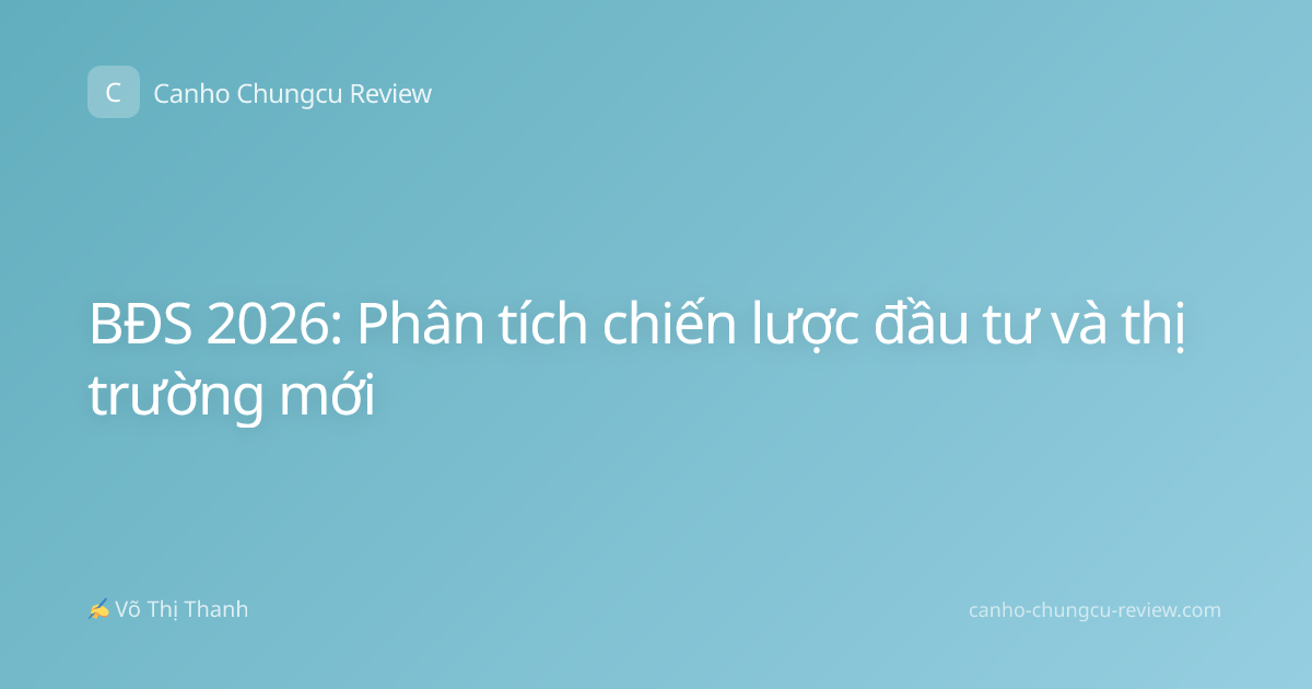 BĐS 2026: Phân tích chiến lược đầu tư và thị trường mới
