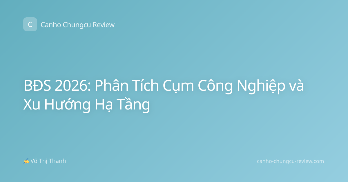 BĐS 2026: Phân Tích Cụm Công Nghiệp và Xu Hướng Hạ Tầng