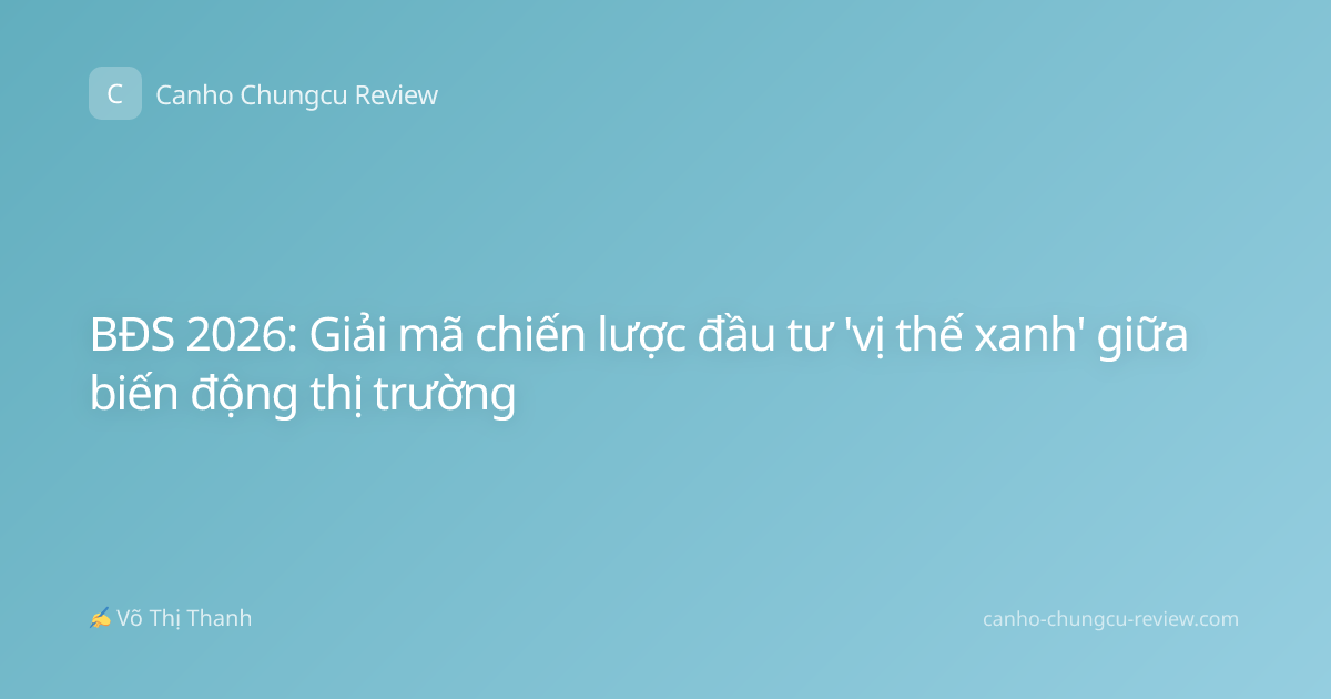 BĐS 2026: Giải mã chiến lược đầu tư 'vị thế xanh' giữa biến động thị trường