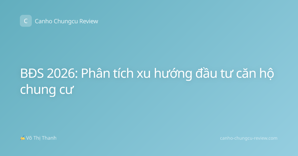 BĐS 2026: Phân tích xu hướng đầu tư căn hộ chung cư