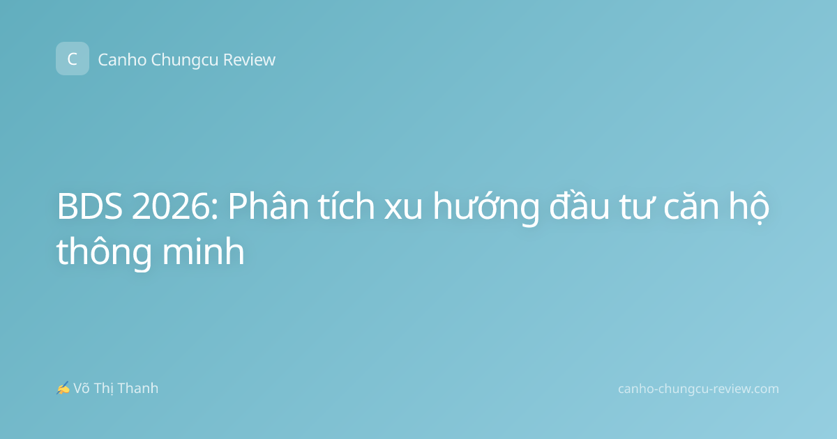 BDS 2026: Phân tích xu hướng đầu tư căn hộ thông minh