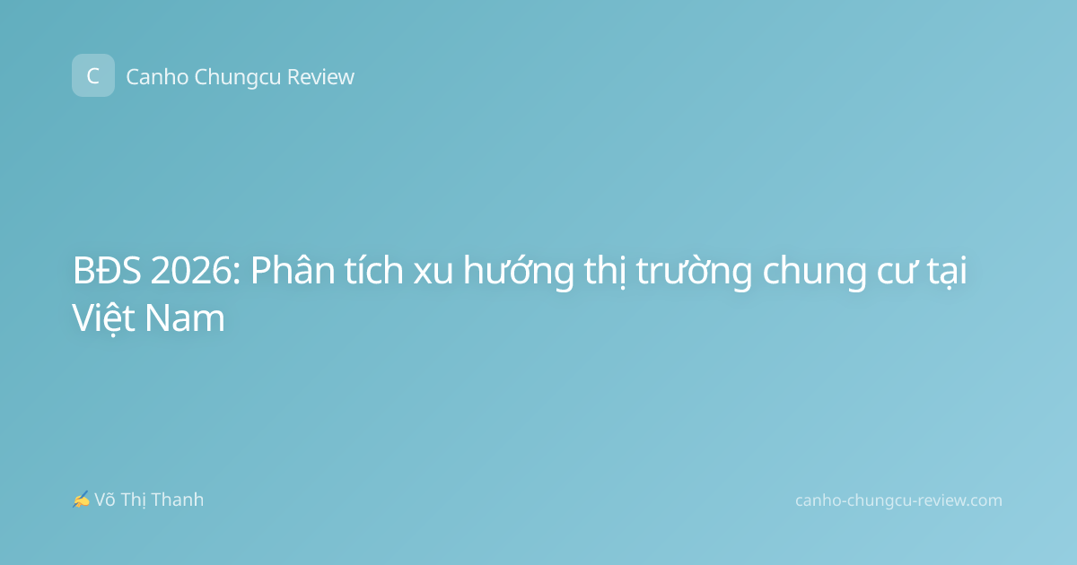 BĐS 2026: Phân tích xu hướng thị trường chung cư tại Việt Nam