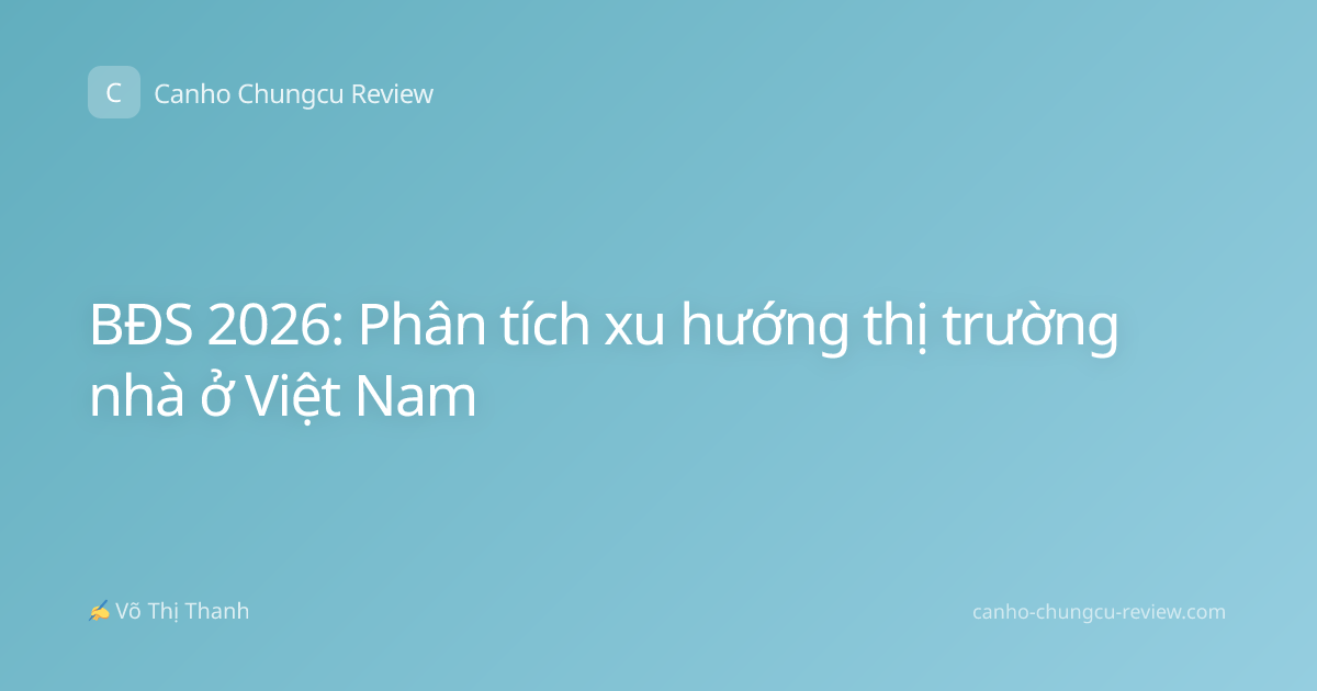 BĐS 2026: Phân tích xu hướng thị trường nhà ở Việt Nam