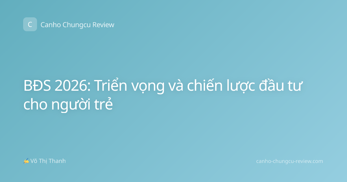 BĐS 2026: Triển vọng và chiến lược đầu tư cho người trẻ