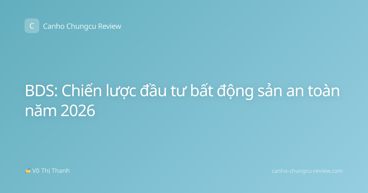 BDS: Chiến lược đầu tư bất động sản an toàn năm 2026