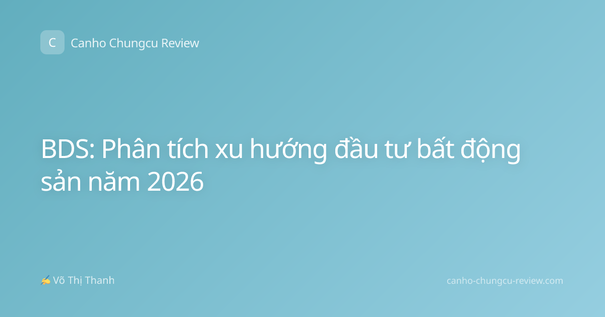 BDS: Phân tích xu hướng đầu tư bất động sản năm 2026