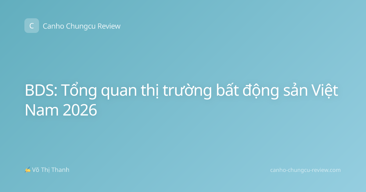 BDS: Tổng quan thị trường bất động sản Việt Nam 2026