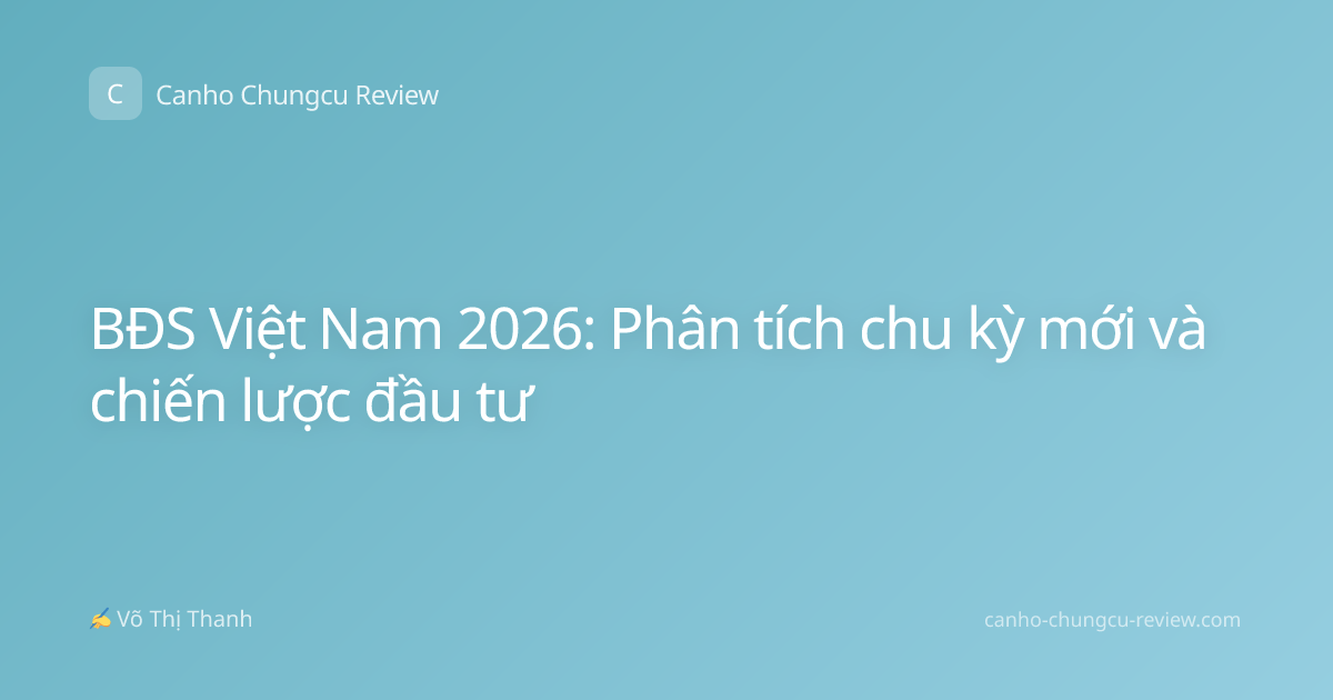 BĐS Việt Nam 2026: Phân tích chu kỳ mới và chiến lược đầu tư