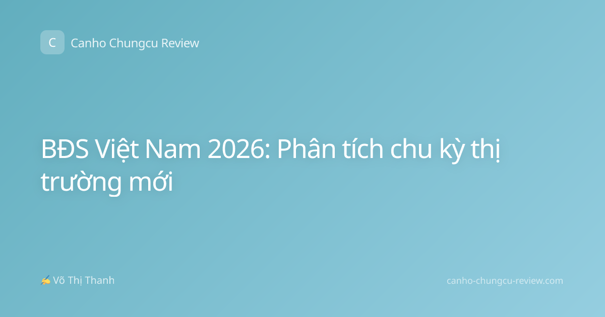 BĐS Việt Nam 2026: Phân tích chu kỳ thị trường mới